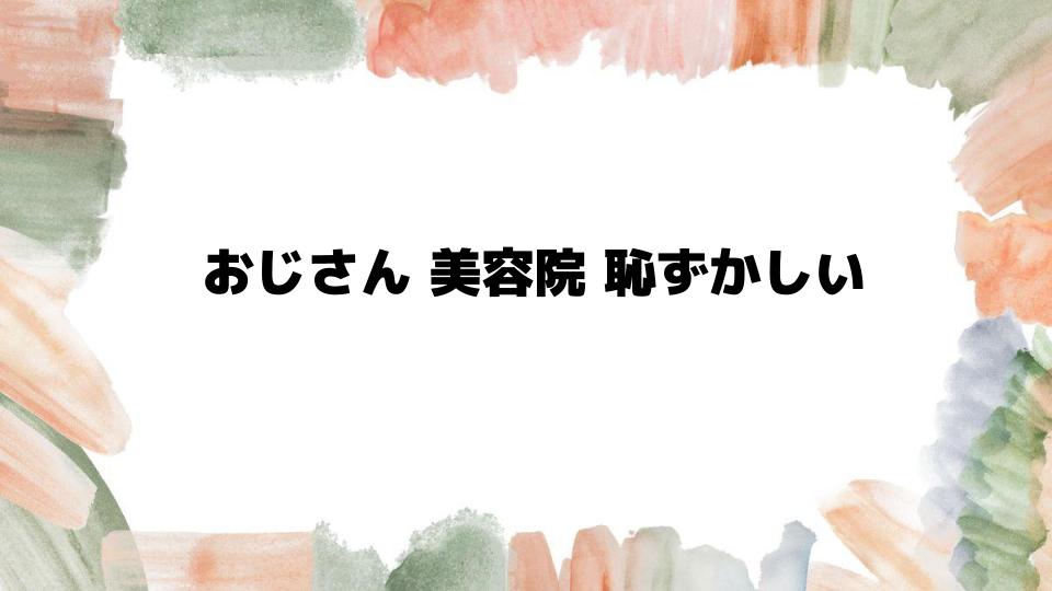 おじさんが美容院に行くのは恥ずかしい？解決策と心構え